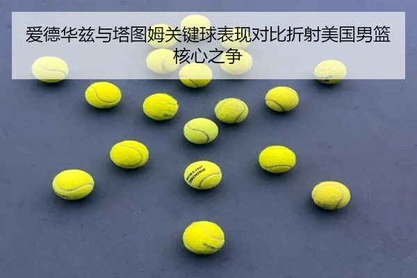 爱德华兹与塔图姆关键球表现对比折射美国男篮核心之争